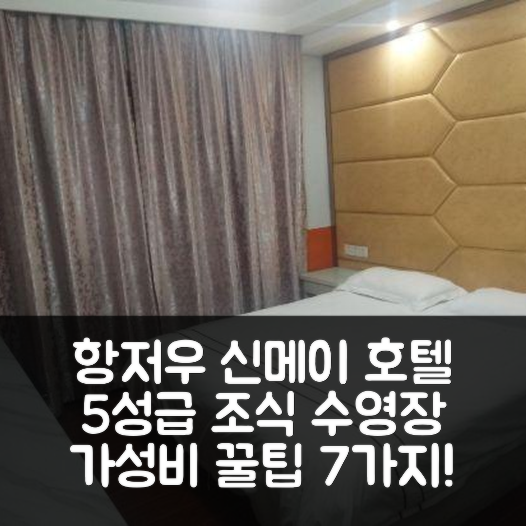 항저우 숙소 여행 호텔 추천 신메이 호텔 | 5성급 조식과 수영장으로 즐기는 가성비 좋은 7가지 팁