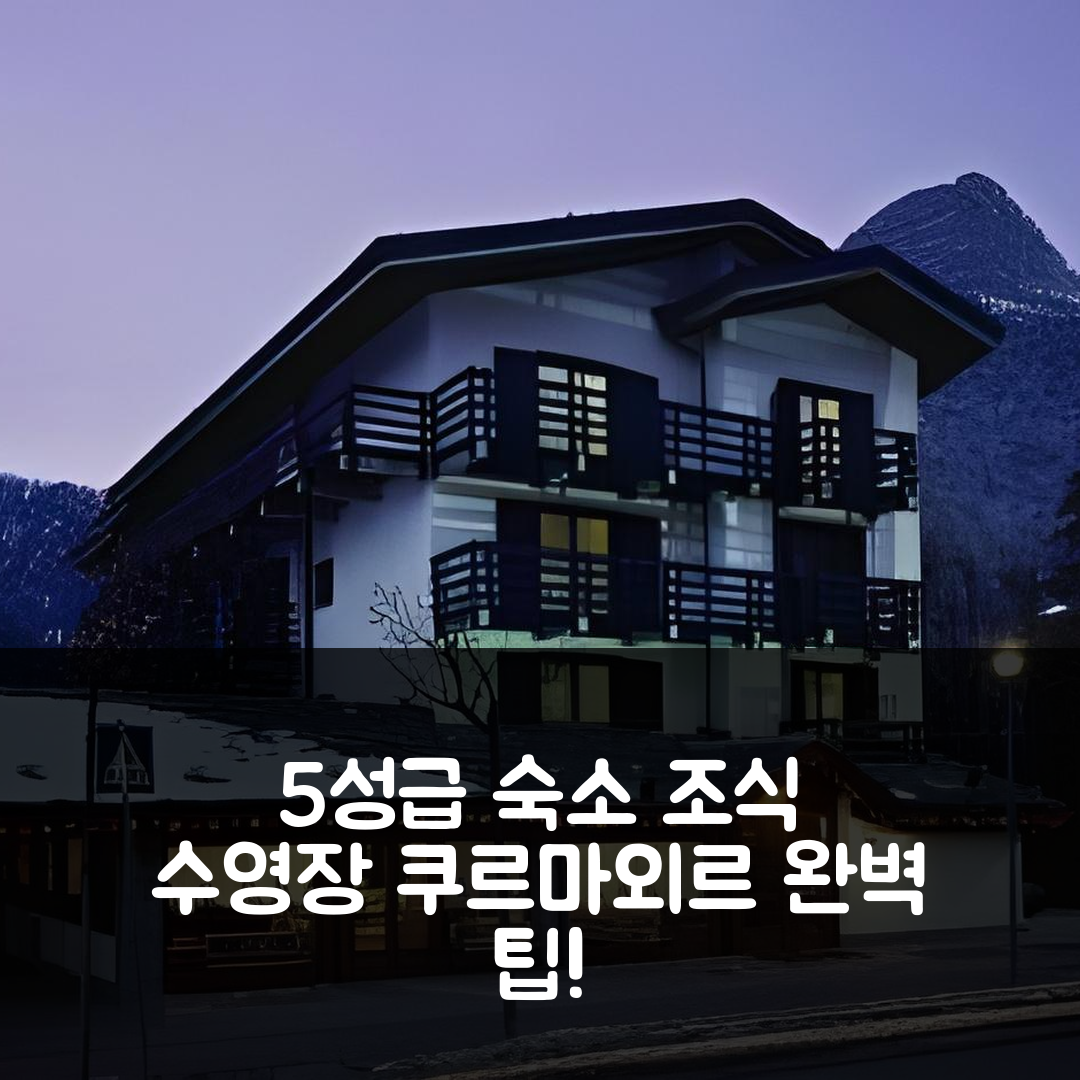 쿠르마외르 숙소 여행 호텔 추천 레 주모 쿠르마유르 | 조식과 수영장으로 완벽한 5성급 경험 7가지 팁