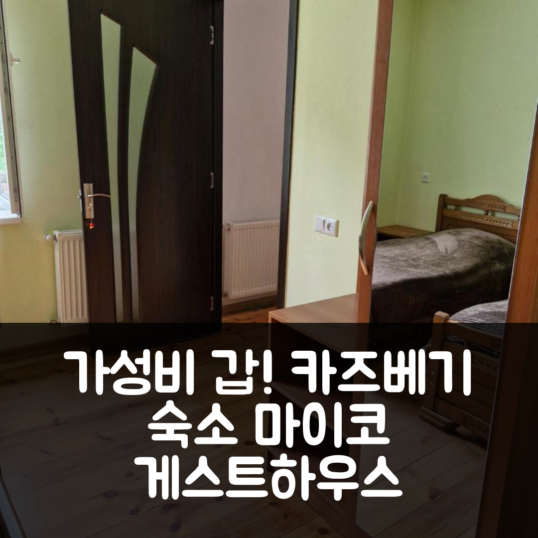 카즈베기 숙소 여행 호텔 추천 마이코 게스트 하우스 | 가성비 뛰어난 조식과 위치 정보 7가지 팁
