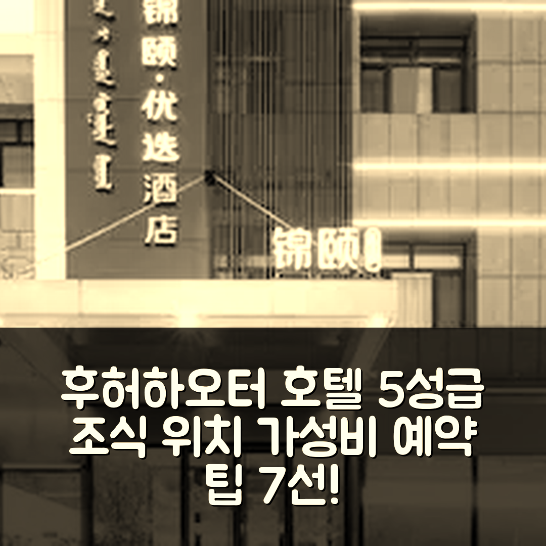 후허하오터 숙소 여행 호텔 추천 호화호특 | 5성급 조식과 편리한 위치, 가성비 좋은 예약 팁 7가지